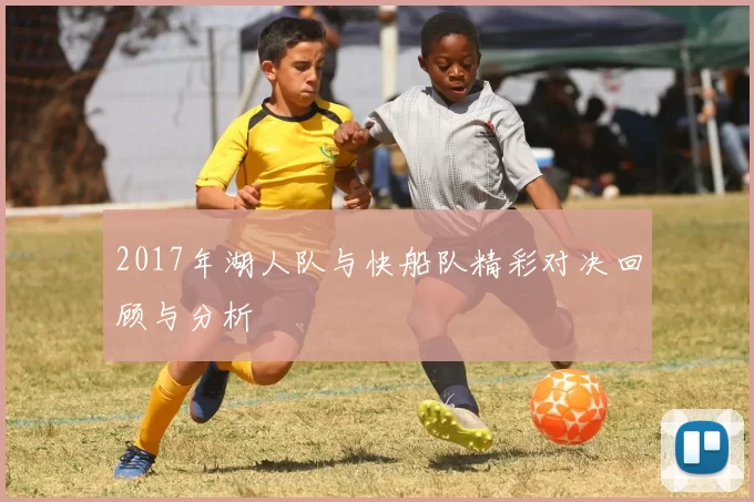 2017年湖人队与快船队精彩对决回顾与分析