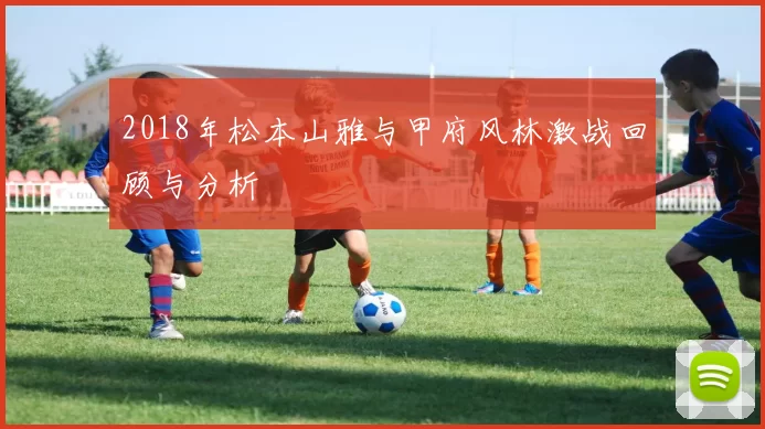 2018年松本山雅与甲府风林激战回顾与分析