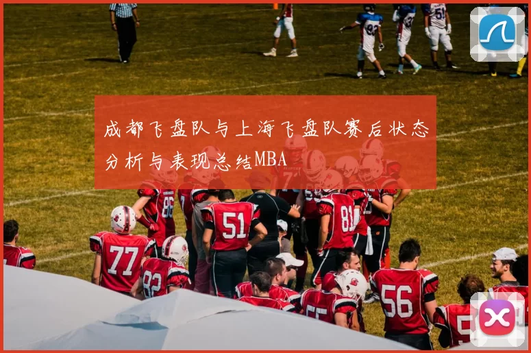 成都飞盘队与上海飞盘队赛后状态分析与表现总结MBA