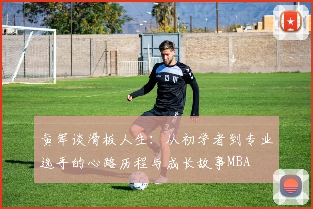 黄军谈滑板人生：从初学者到专业选手的心路历程与成长故事MBA