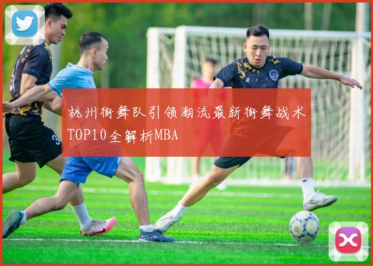 杭州街舞队引领潮流最新街舞战术TOP10全解析MBA
