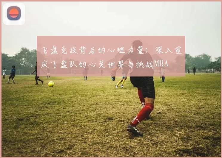 飞盘竞技背后的心理力量：深入重庆飞盘队的心灵世界与挑战MBA