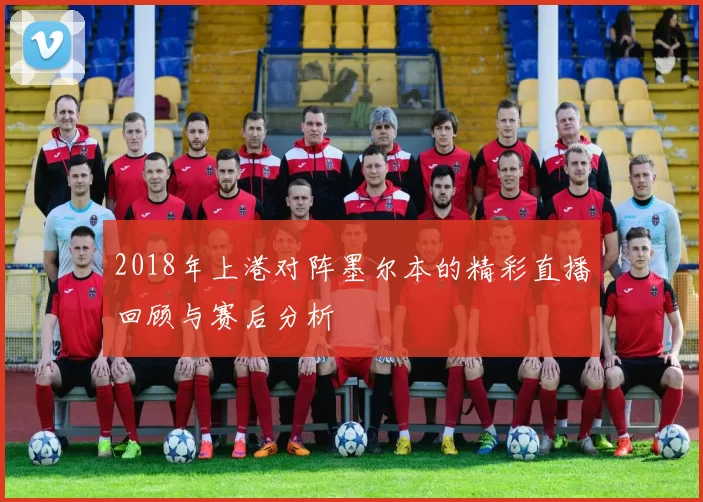 2018年上港对阵墨尔本的精彩直播回顾与赛后分析