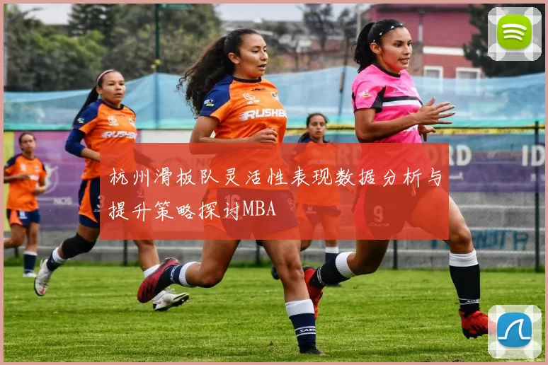 杭州滑板队灵活性表现数据分析与提升策略探讨MBA