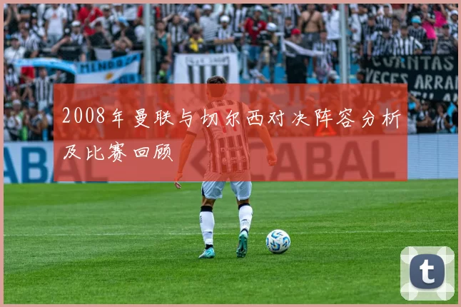 2008年曼联与切尔西对决阵容分析及比赛回顾
