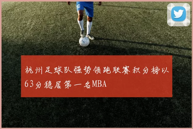 杭州足球队强势领跑联赛积分榜以63分稳居第一名MBA