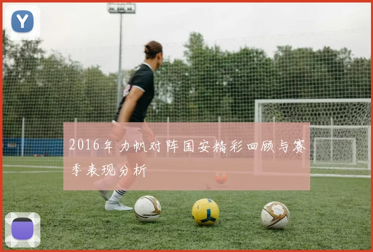 2016年力帆对阵国安精彩回顾与赛季表现分析