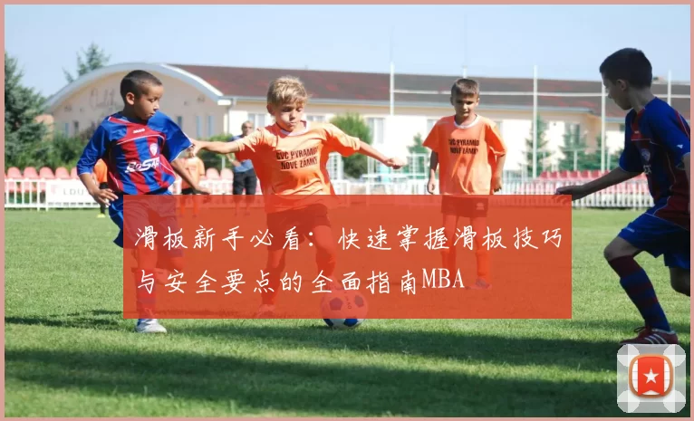 滑板新手必看：快速掌握滑板技巧与安全要点的全面指南MBA