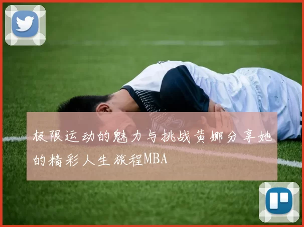 极限运动的魅力与挑战黄娜分享她的精彩人生旅程MBA