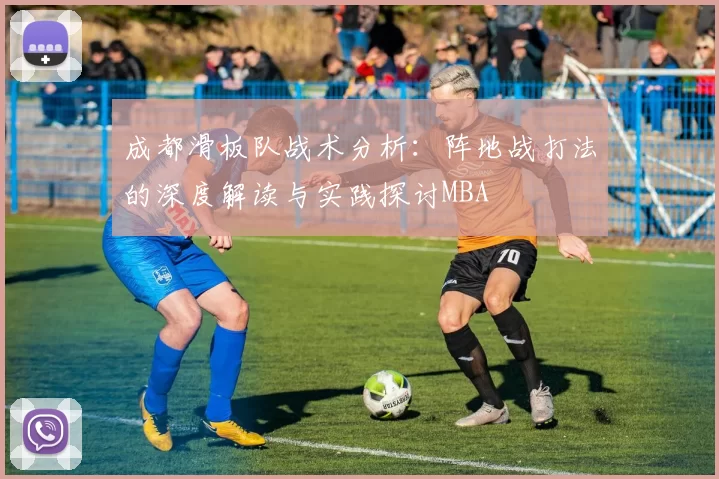 成都滑板队战术分析：阵地战打法的深度解读与实践探讨MBA
