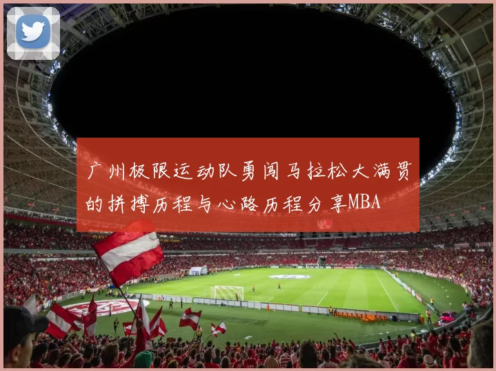 广州极限运动队勇闯马拉松大满贯的拼搏历程与心路历程分享MBA