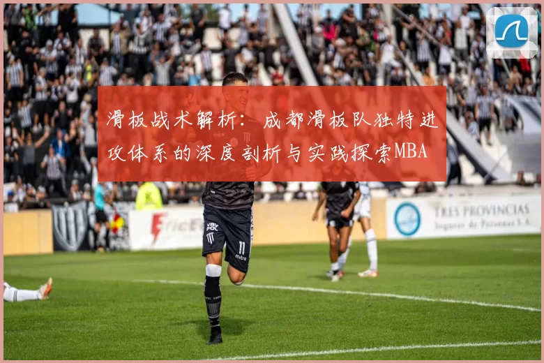 滑板战术解析：成都滑板队独特进攻体系的深度剖析与实践探索MBA