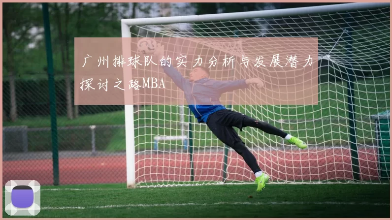 广州排球队的实力分析与发展潜力探讨之路MBA