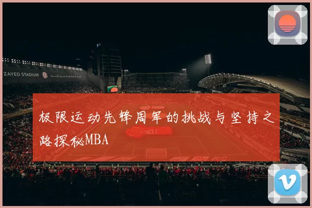 极限运动先锋周军的挑战与坚持之路探秘MBA