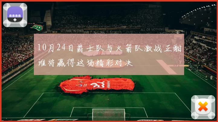 10月24日爵士队与火箭队激战正酣谁将赢得这场精彩对决