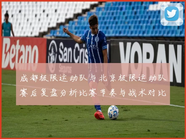 成都极限运动队与北京极限运动队赛后复盘分析比赛节奏与战术对比MBA