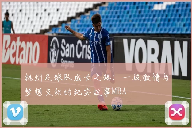 杭州足球队成长之路：一段激情与梦想交织的纪实故事MBA